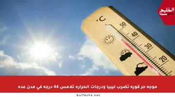موجة حر قوية تضرب ليبيا ودرجات الحرارة تلامس 44 درجة في مدن عدة